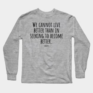 We-cannot-live-better-than-in-seeking-to-become-better.(Socrates) Long Sleeve T-Shirt